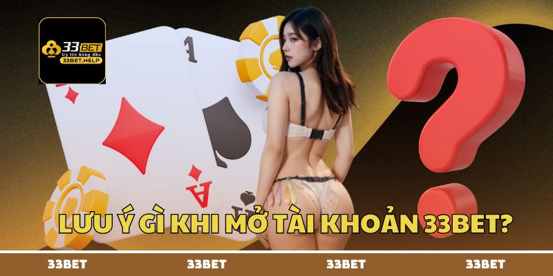 Lưu ý gì khi mở tài khoản 33BET?