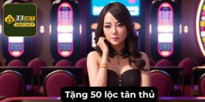 Tặng 50 Lộc Tân Thủ - Trải Nghiệm Cá Cược Dễ Dàng Tại 33bet